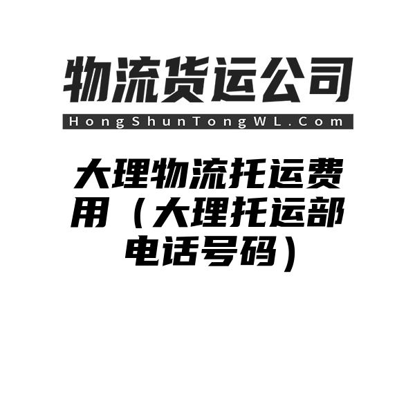 大理物流托运费用（大理托运部电话号码）