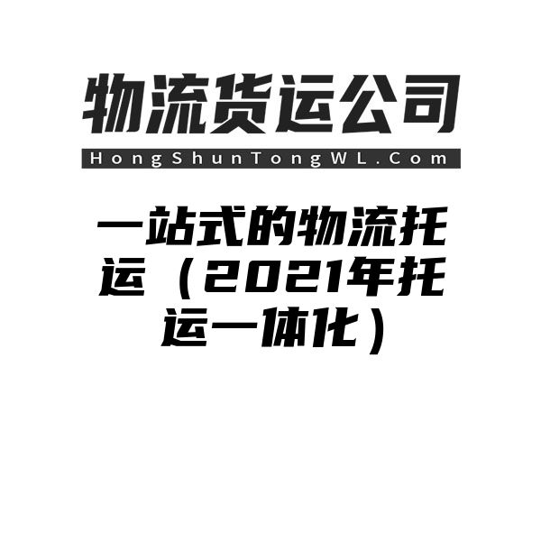 一站式的物流托运（2021年托运一体化）