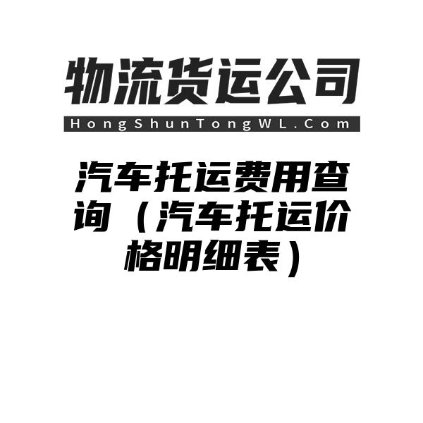 汽车托运费用查询（汽车托运价格明细表）