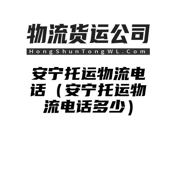 安宁托运物流电话（安宁托运物流电话多少）