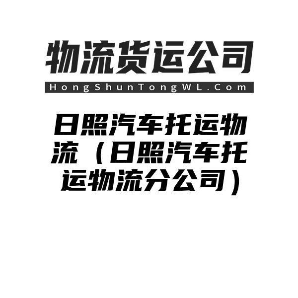 日照汽车托运物流（日照汽车托运物流分公司）