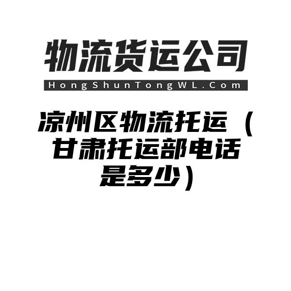 凉州区物流托运（甘肃托运部电话是多少）