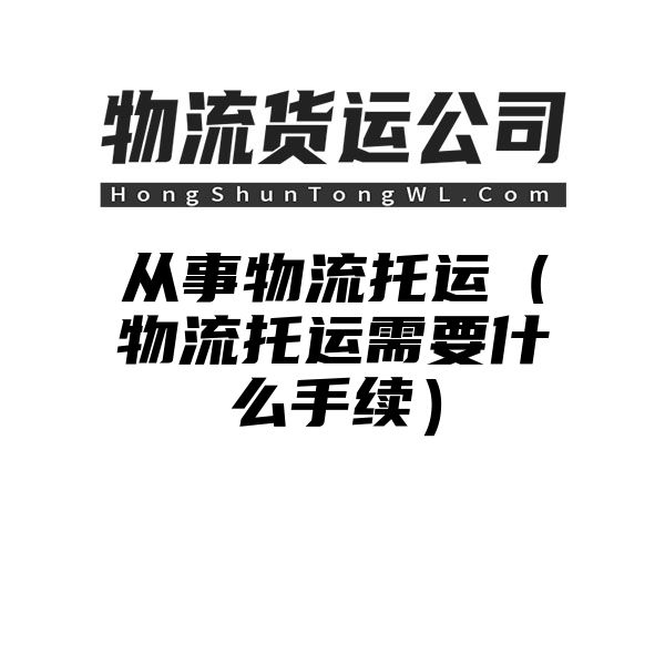 从事物流托运（物流托运需要什么手续）