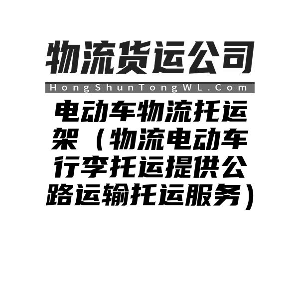 电动车物流托运架（物流电动车行李托运提供公路运输托运服务）