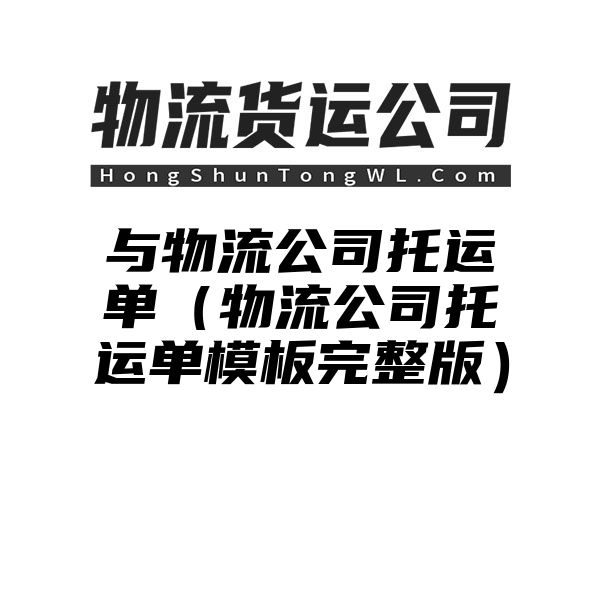 与物流公司托运单（物流公司托运单模板完整版）