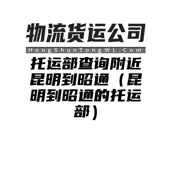 托运部查询附近昆明到昭通（昆明到昭通的托运部）