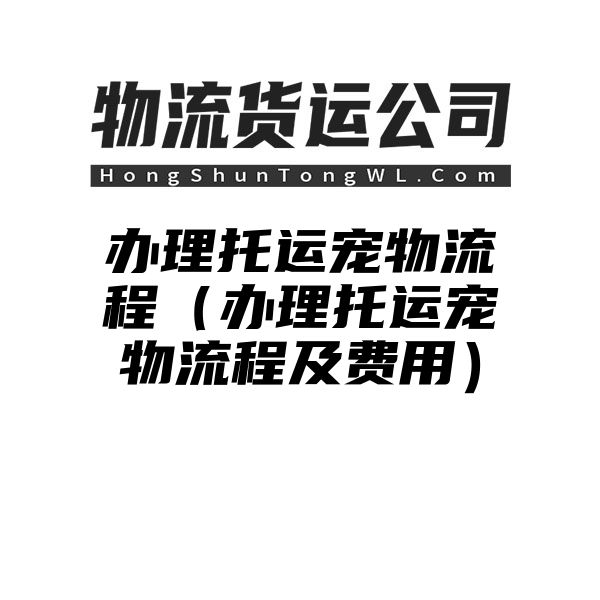 办理托运宠物流程（办理托运宠物流程及费用）