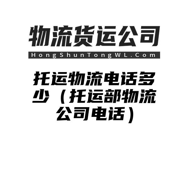 托运物流电话多少（托运部物流公司电话）