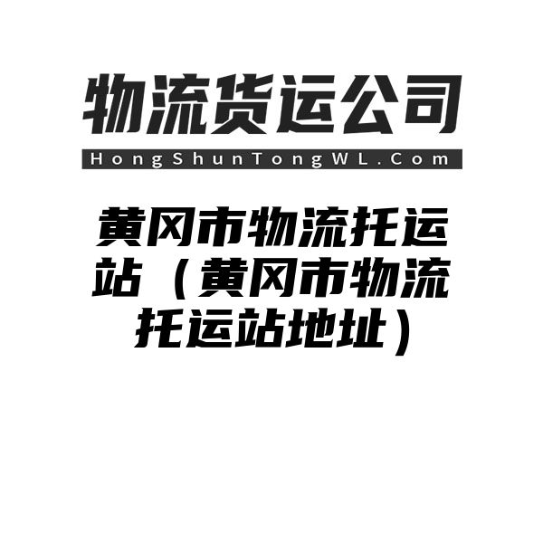 黄冈市物流托运站（黄冈市物流托运站地址）