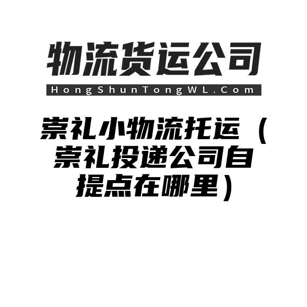 崇礼小物流托运（崇礼投递公司自提点在哪里）