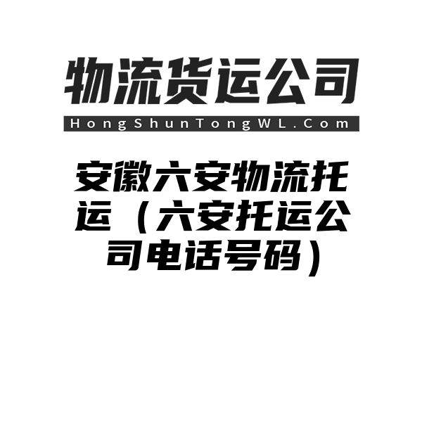 安徽六安物流托运（六安托运公司电话号码）