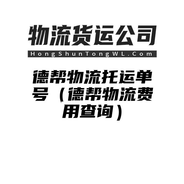 德帮物流托运单号（德帮物流费用查询）