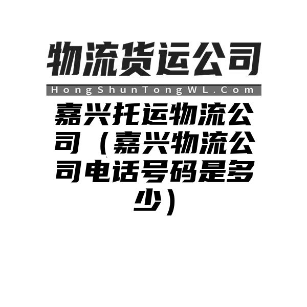 嘉兴托运物流公司（嘉兴物流公司电话号码是多少）