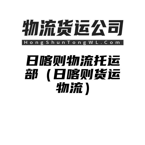 日喀则物流托运部（日喀则货运物流）