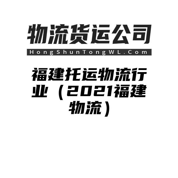 福建托运物流行业（2021福建物流）