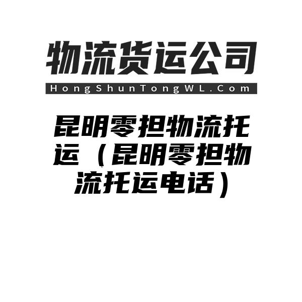 昆明零担物流托运（昆明零担物流托运电话）