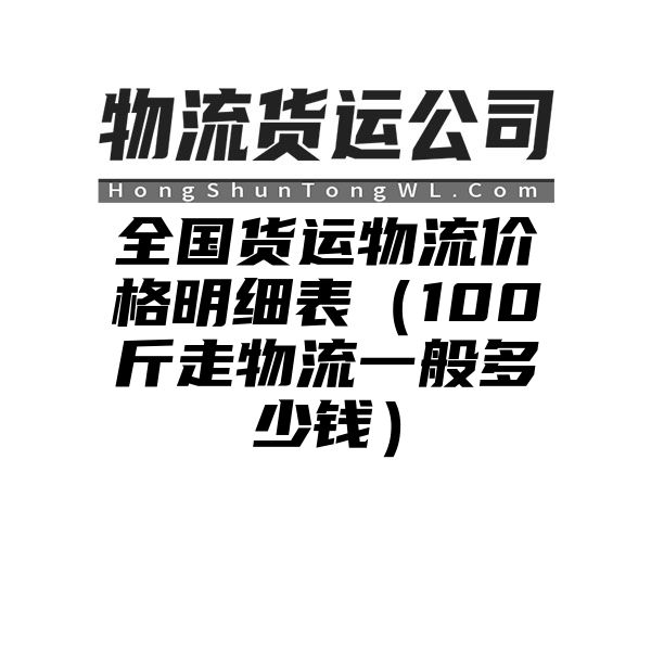 全国货运物流价格明细表（100斤走物流一般多少钱）