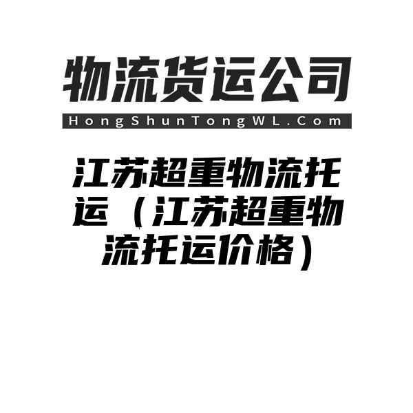 江苏超重物流托运（江苏超重物流托运价格）