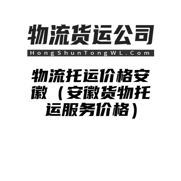 物流托运价格安徽（安徽货物托运服务价格）