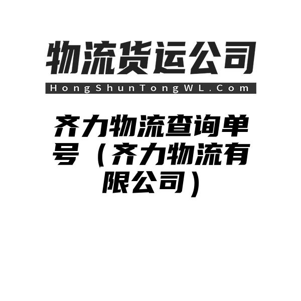 齐力物流查询单号（齐力物流有限公司）