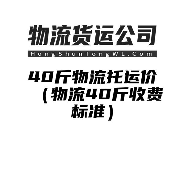 40斤物流托运价（物流40斤收费标准）